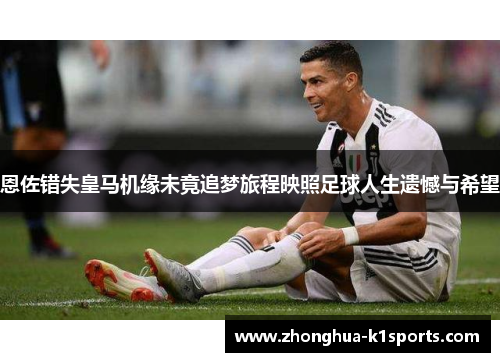 恩佐错失皇马机缘未竟追梦旅程映照足球人生遗憾与希望