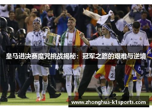 皇马进决赛魔咒挑战揭秘：冠军之路的艰难与逆境