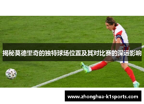 揭秘莫德里奇的独特球场位置及其对比赛的深远影响
