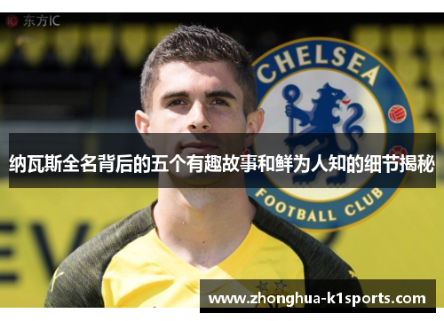 纳瓦斯全名背后的五个有趣故事和鲜为人知的细节揭秘