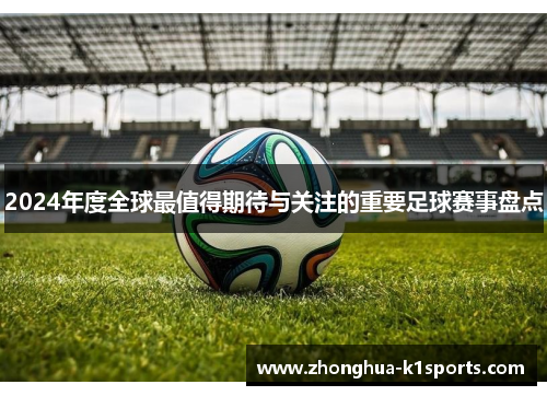 2024年度全球最值得期待与关注的重要足球赛事盘点