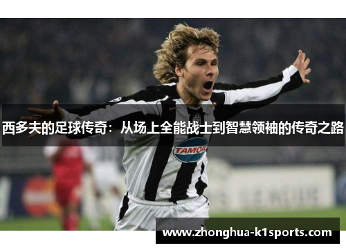 西多夫的足球传奇：从场上全能战士到智慧领袖的传奇之路