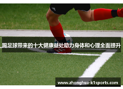 踢足球带来的十大健康益处助力身体和心理全面提升