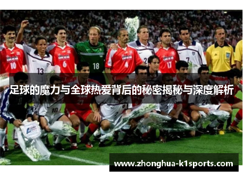 足球的魔力与全球热爱背后的秘密揭秘与深度解析