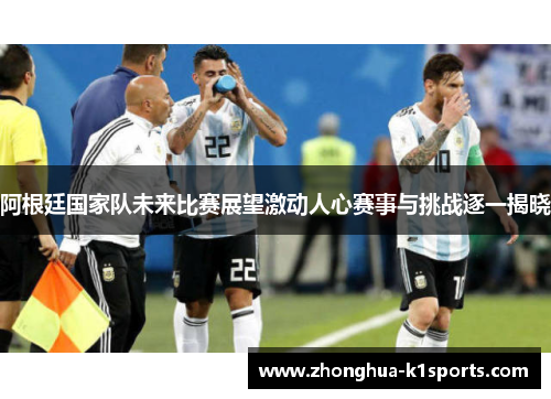 阿根廷国家队未来比赛展望激动人心赛事与挑战逐一揭晓
