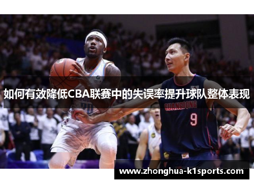 如何有效降低CBA联赛中的失误率提升球队整体表现