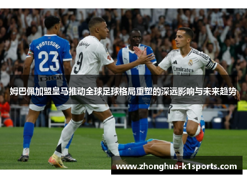 姆巴佩加盟皇马推动全球足球格局重塑的深远影响与未来趋势