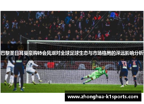巴黎圣日耳曼豪购转会风潮对全球足球生态与市场格局的深远影响分析