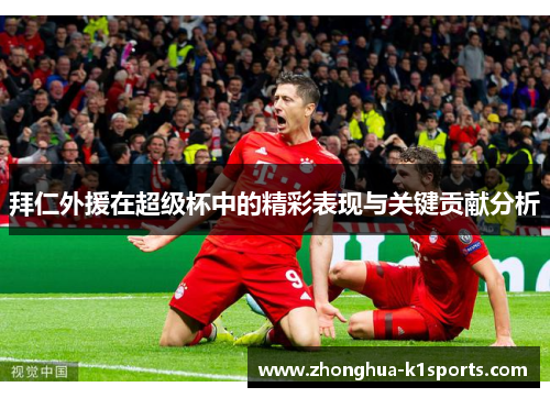 拜仁外援在超级杯中的精彩表现与关键贡献分析