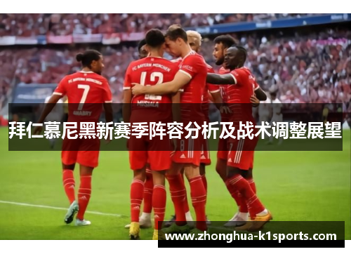 拜仁慕尼黑新赛季阵容分析及战术调整展望