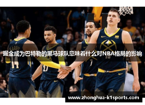 掘金成为巴特勒的黑马球队意味着什么对NBA格局的影响