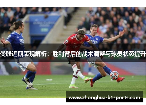 曼联近期表现解析：胜利背后的战术调整与球员状态提升