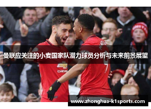 曼联应关注的小麦国家队潜力球员分析与未来前景展望