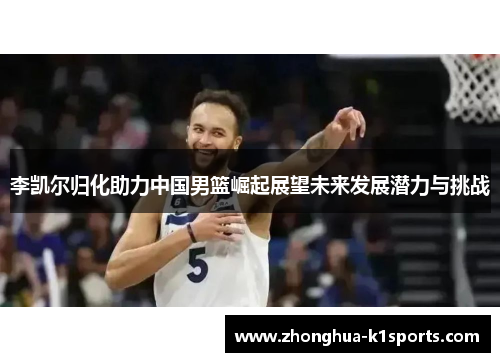 李凯尔归化助力中国男篮崛起展望未来发展潜力与挑战