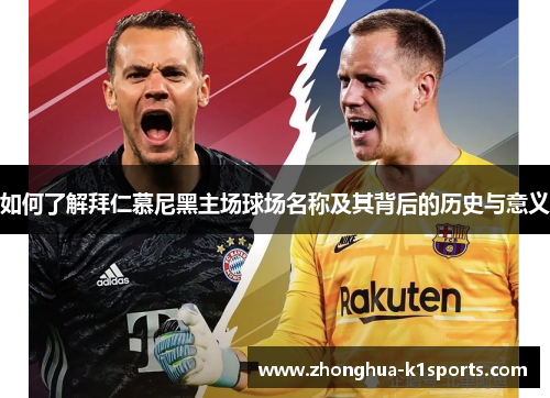 如何了解拜仁慕尼黑主场球场名称及其背后的历史与意义
