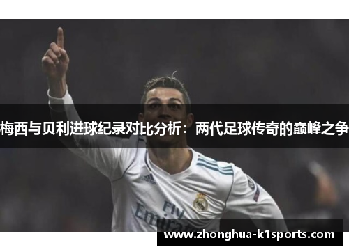 梅西与贝利进球纪录对比分析：两代足球传奇的巅峰之争