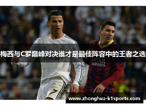 梅西与C罗巅峰对决谁才是最佳阵容中的王者之选
