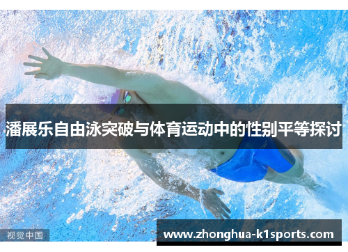 潘展乐自由泳突破与体育运动中的性别平等探讨