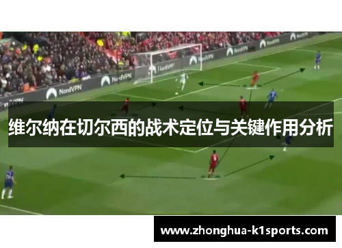 维尔纳在切尔西的战术定位与关键作用分析