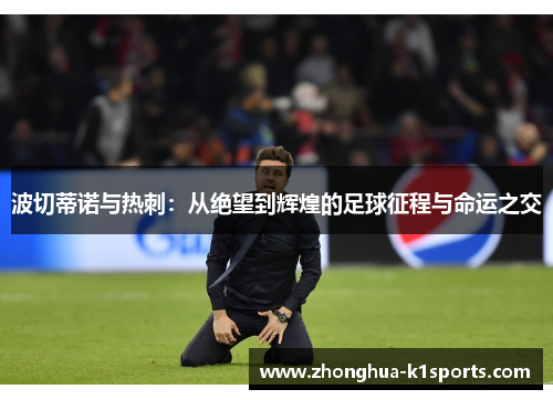 波切蒂诺与热刺：从绝望到辉煌的足球征程与命运之交