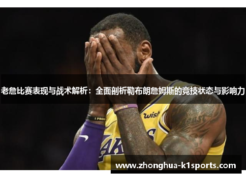 老詹比赛表现与战术解析：全面剖析勒布朗詹姆斯的竞技状态与影响力