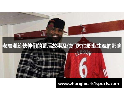 老詹训练伙伴们的幕后故事及他们对他职业生涯的影响