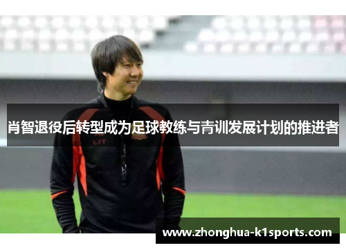 肖智退役后转型成为足球教练与青训发展计划的推进者