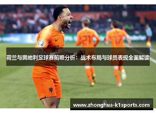 荷兰与奥地利足球赛前瞻分析：战术布局与球员表现全面解读