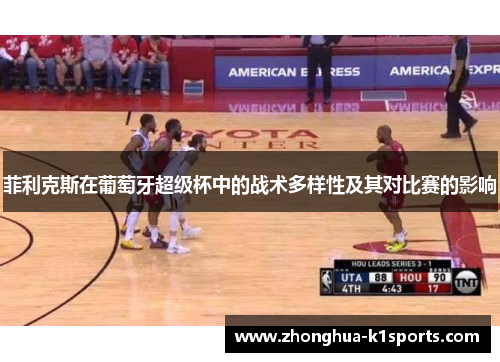 菲利克斯在葡萄牙超级杯中的战术多样性及其对比赛的影响