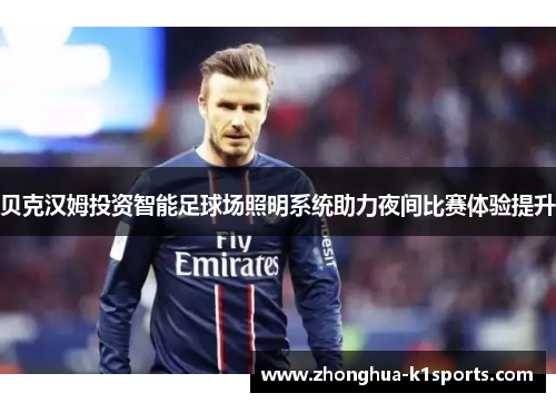 贝克汉姆投资智能足球场照明系统助力夜间比赛体验提升