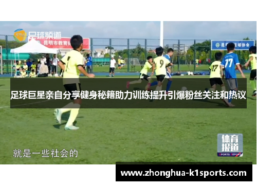 足球巨星亲自分享健身秘籍助力训练提升引爆粉丝关注和热议