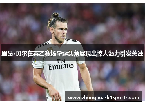 里昂·贝尔在英乙赛场崭露头角展现出惊人潜力引发关注