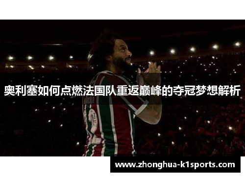 奥利塞如何点燃法国队重返巅峰的夺冠梦想解析