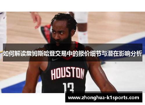 如何解读詹姆斯哈登交易中的报价细节与潜在影响分析 如何解读詹姆斯哈登交易中的报价细节与潜在影响分析