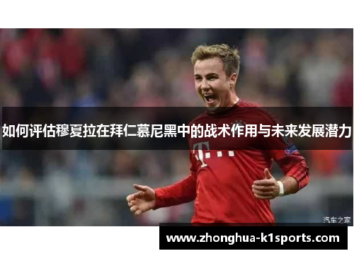 如何评估穆夏拉在拜仁慕尼黑中的战术作用与未来发展潜力 如何评估穆夏拉在拜仁慕尼黑中的战术作用与未来发展潜力