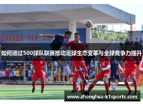 如何通过500球队联赛推动足球生态变革与全球竞争力提升