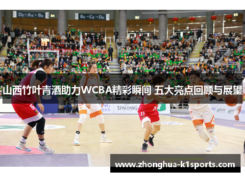 山西竹叶青酒助力WCBA精彩瞬间 五大亮点回顾与展望