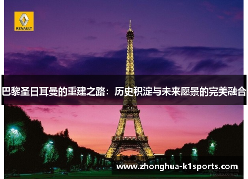 巴黎圣日耳曼的重建之路:历史积淀与未来愿景的完美融合 巴黎圣日耳曼的重建之路:历史积淀与未来愿景的完美融合