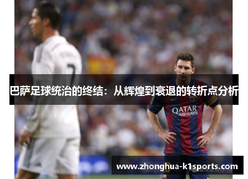 巴萨足球统治的终结：从辉煌到衰退的转折点分析