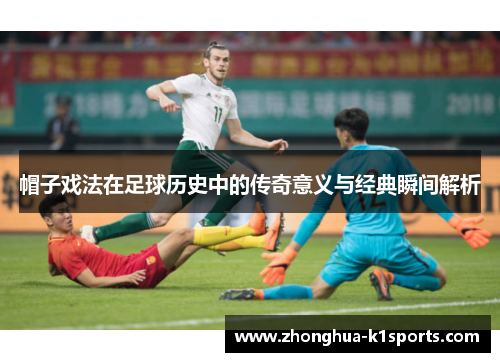 帽子戏法在足球历史中的传奇意义与经典瞬间解析