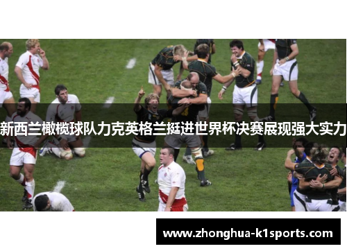 新西兰橄榄球队力克英格兰挺进世界杯决赛展现强大实力 新西兰橄榄球队力克英格兰挺进世界杯决赛展现强大实力