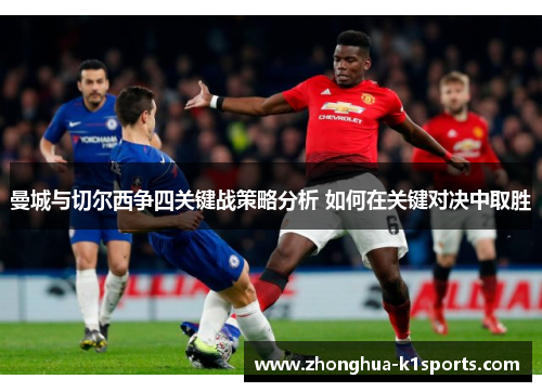 曼城与切尔西争四关键战策略分析 如何在关键对决中取胜 曼城与切尔西争四关键战策略分析 如何在关键对决中取胜