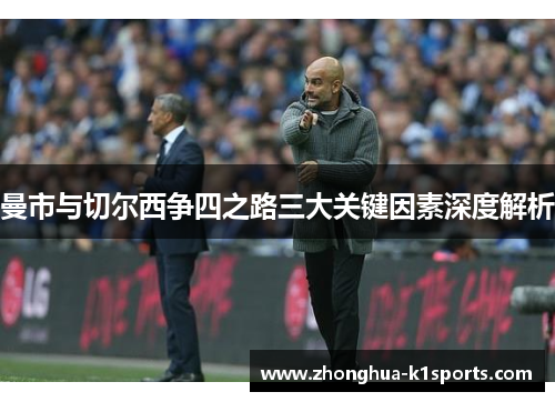 曼市与切尔西争四之路三大关键因素深度解析