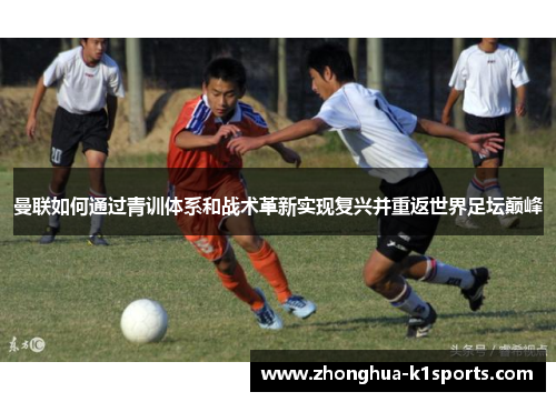 曼联如何通过青训体系和战术革新实现复兴并重返世界足坛巅峰 曼联如何通过青训体系和战术革新实现复兴并重返世界足坛巅峰