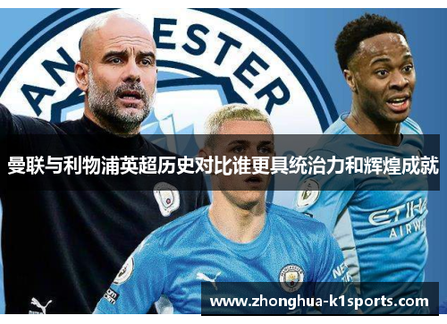 曼联与利物浦英超历史对比谁更具统治力和辉煌成就 曼联与利物浦英超历史对比谁更具统治力和辉煌成就