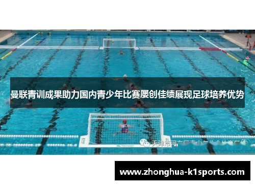 曼联青训成果助力国内青少年比赛屡创佳绩展现足球培养优势 曼联青训成果助力国内青少年比赛屡创佳绩展现足球培养优势