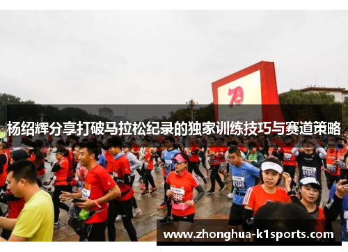 杨绍辉分享打破马拉松纪录的独家训练技巧与赛道策略 杨绍辉分享打破马拉松纪录的独家训练技巧与赛道策略