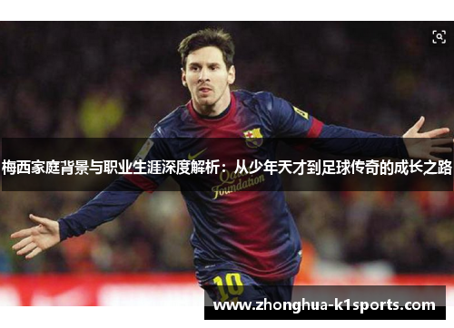 梅西家庭背景与职业生涯深度解析:从少年天才到足球传奇的成长之路 梅西家庭背景与职业生涯深度解析:从少年天才到足球传奇的成长之路