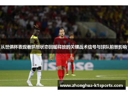 从世俱杯表现看凯恩状态回暖释放的关键战术信号与球队前景影响