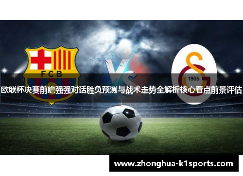 欧联杯决赛前瞻强强对话胜负预测与战术走势全解析核心看点前景评估 欧联杯决赛前瞻强强对话胜负预测与战术走势全解析核心看点前景评估